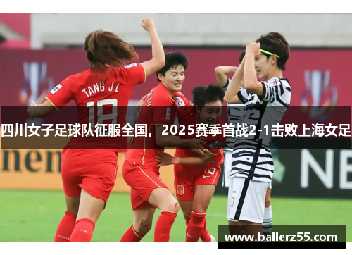 四川女子足球队征服全国，2025赛季首战2-1击败上海女足