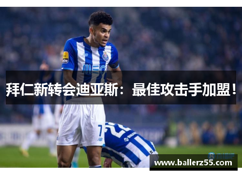 拜仁新转会迪亚斯：最佳攻击手加盟！