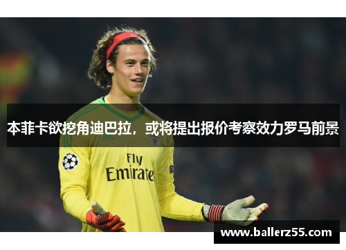 本菲卡欲挖角迪巴拉，或将提出报价考察效力罗马前景