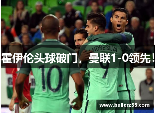 霍伊伦头球破门，曼联1-0领先！