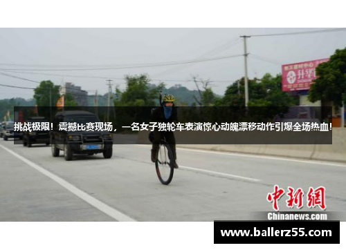 挑战极限！震撼比赛现场，一名女子独轮车表演惊心动魄漂移动作引爆全场热血！