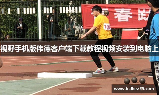 视野手机版伟德客户端下载教程视频安装到电脑上